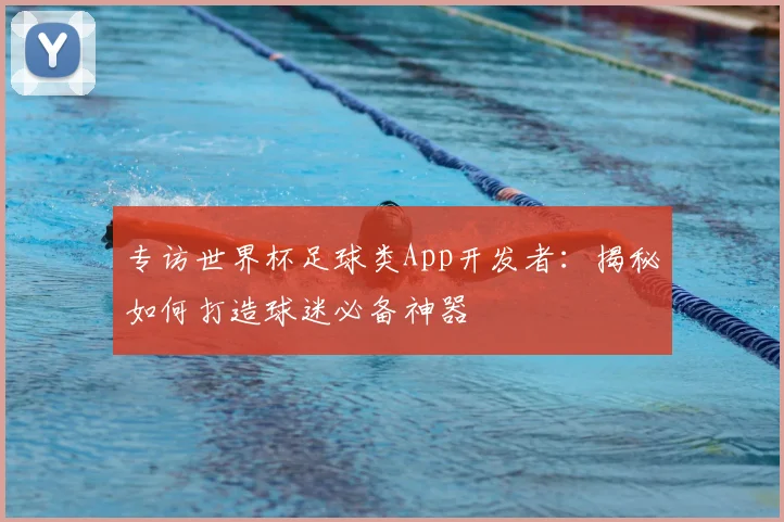 专访世界杯足球类App开发者：揭秘如何打造球迷必备神器