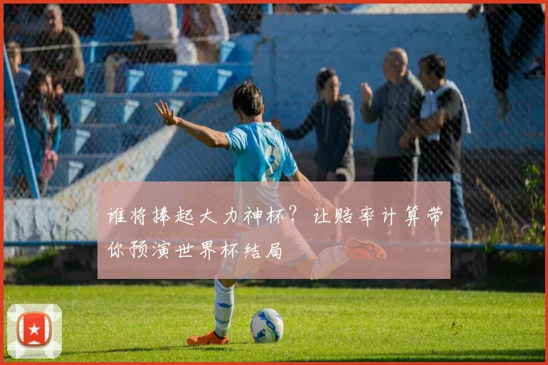 谁将捧起大力神杯?让赔率计算带你预演世界杯结局