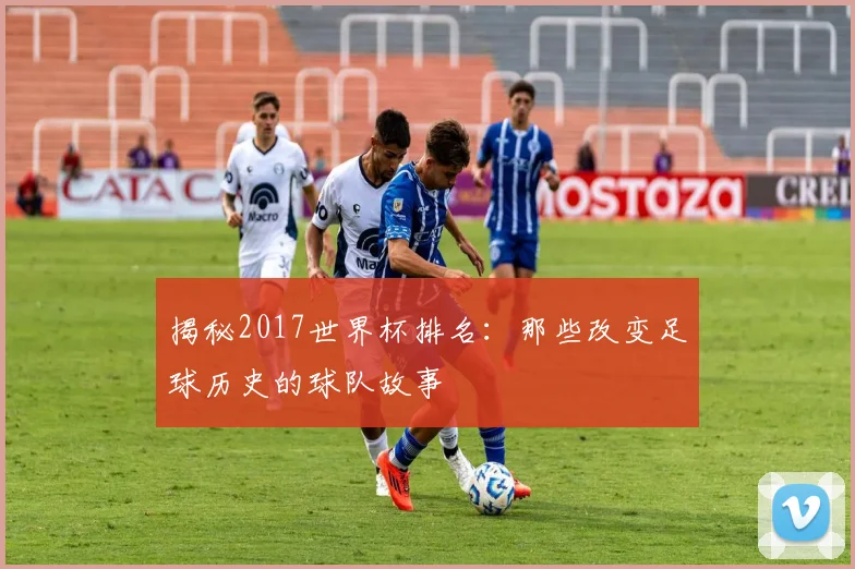 揭秘2017世界杯排名:那些改变足球历史的球队故事