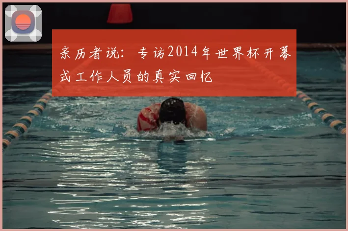 亲历者说:专访2014年世界杯开幕式工作人员的真实回忆