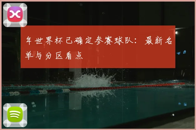 年世界杯已确定参赛球队：最新名单与分区看点