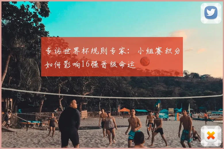 专访世界杯规则专家：小组赛积分如何影响16强晋级命运