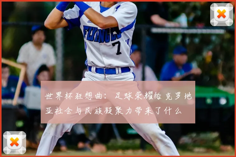 世界杯狂想曲：足球荣耀给克罗地亚社会与民族凝聚力带来了什么
