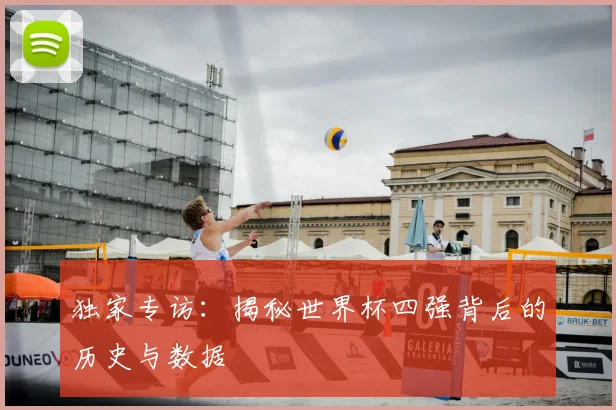 独家专访：揭秘世界杯四强背后的历史与数据
