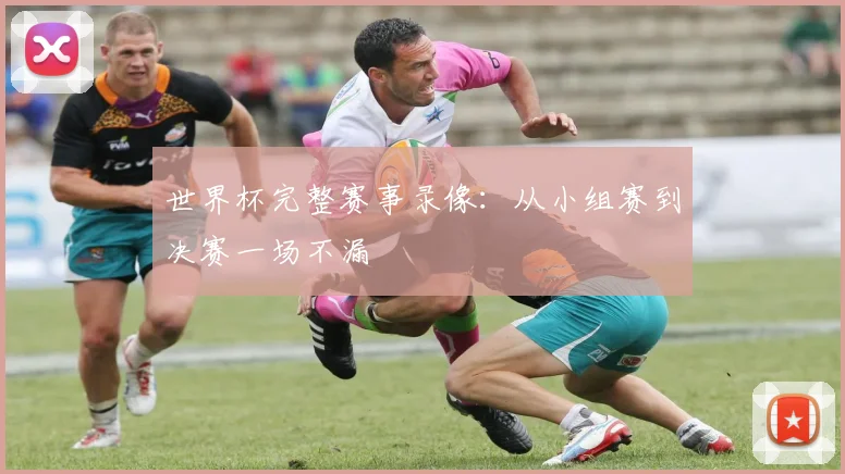 世界杯完整赛事录像：从小组赛到决赛一场不漏