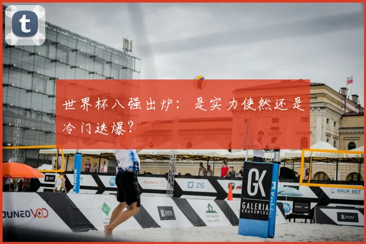 世界杯八强出炉：是实力使然还是冷门迭爆？