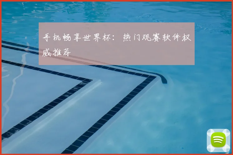 手机畅享世界杯：热门观赛软件权威推荐