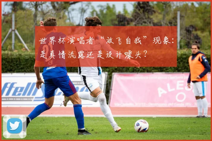 世界杯演唱者“放飞自我”现象：是真情流露还是设计噱头？