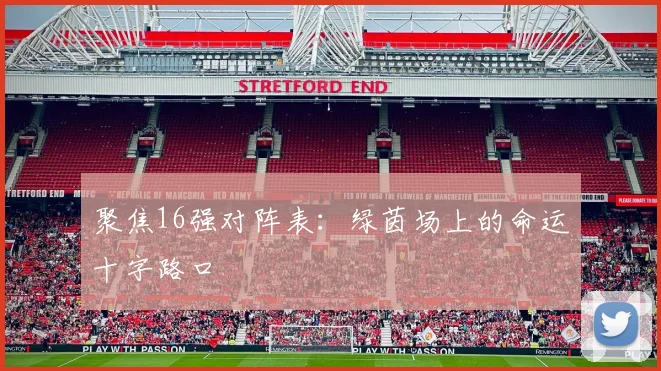 聚焦16强对阵表:绿茵场上的命运十字路口