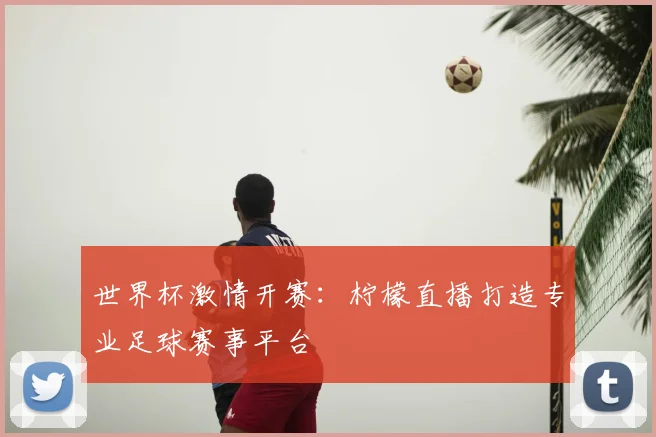 世界杯激情开赛：柠檬直播打造专业足球赛事平台