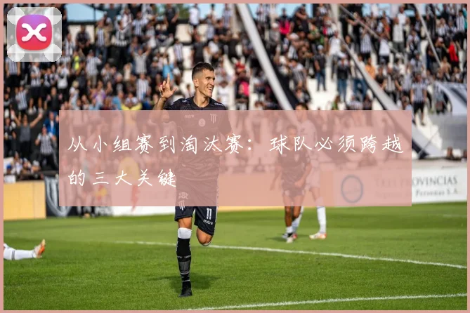 从小组赛到淘汰赛：球队必须跨越的三大关键