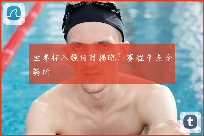 世界杯八强何时揭晓？赛程节点全解析