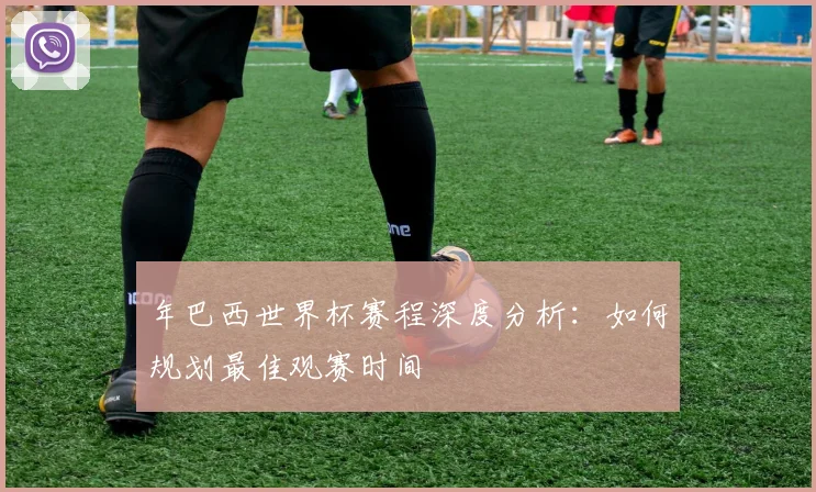 年巴西世界杯赛程深度分析：如何规划最佳观赛时间