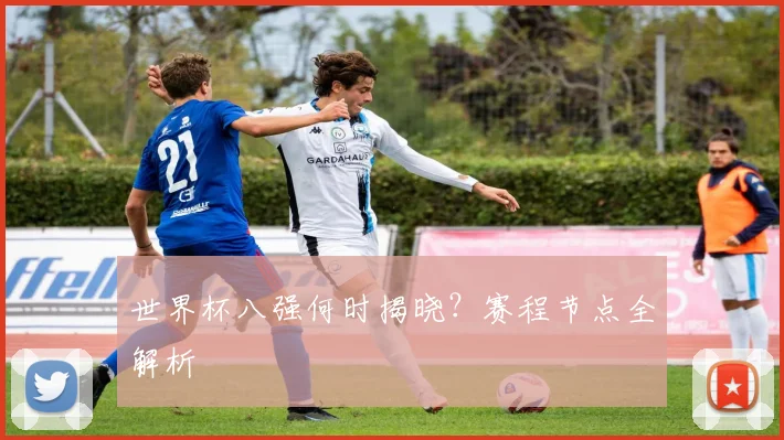 世界杯八强何时揭晓？赛程节点全解析