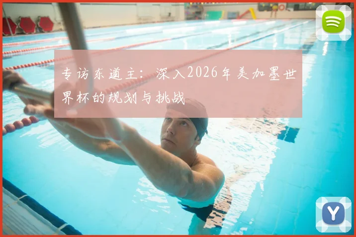 专访东道主：深入2026年美加墨世界杯的规划与挑战
