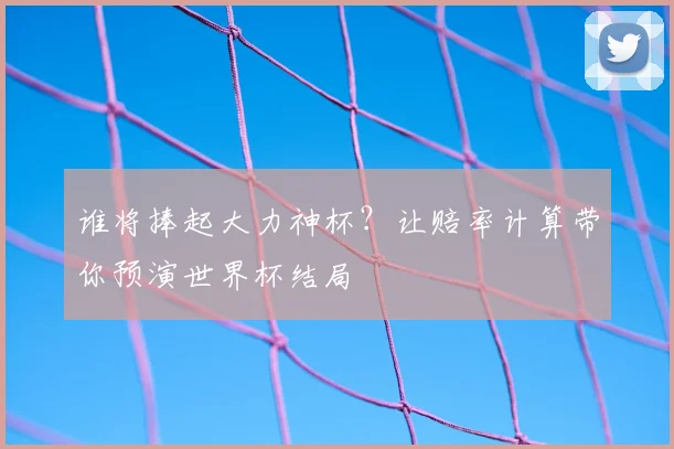 谁将捧起大力神杯？让赔率计算带你预演世界杯结局