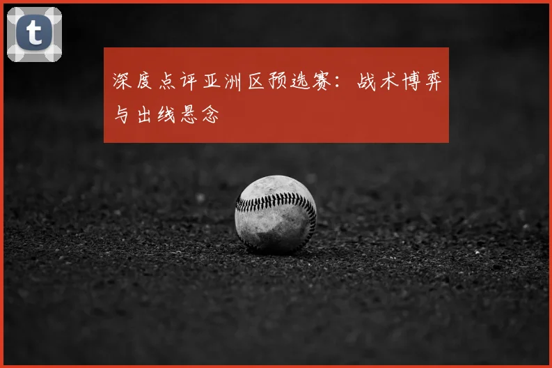 深度点评亚洲区预选赛：战术博弈与出线悬念