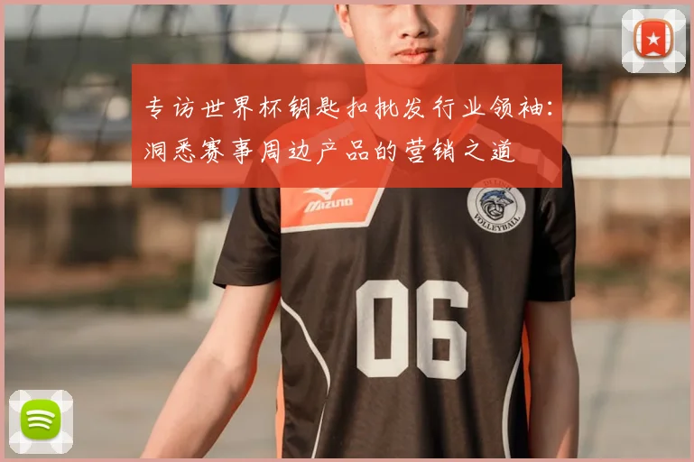 专访世界杯钥匙扣批发行业领袖：洞悉赛事周边产品的营销之道