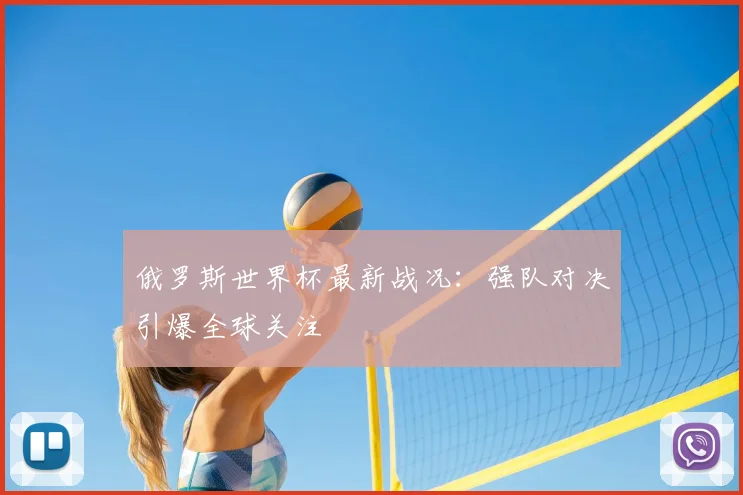 俄罗斯世界杯最新战况：强队对决引爆全球关注