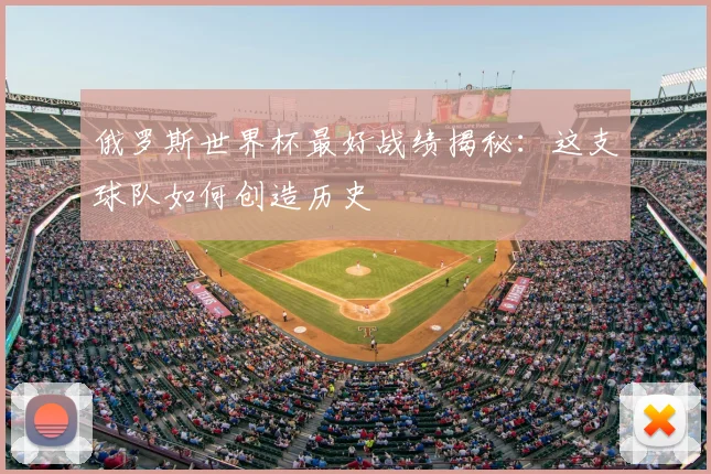 俄罗斯世界杯最好战绩揭秘:这支球队如何创造历史