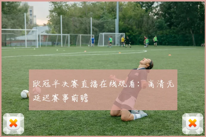 欧冠半决赛直播在线观看：高清无延迟赛事前瞻
