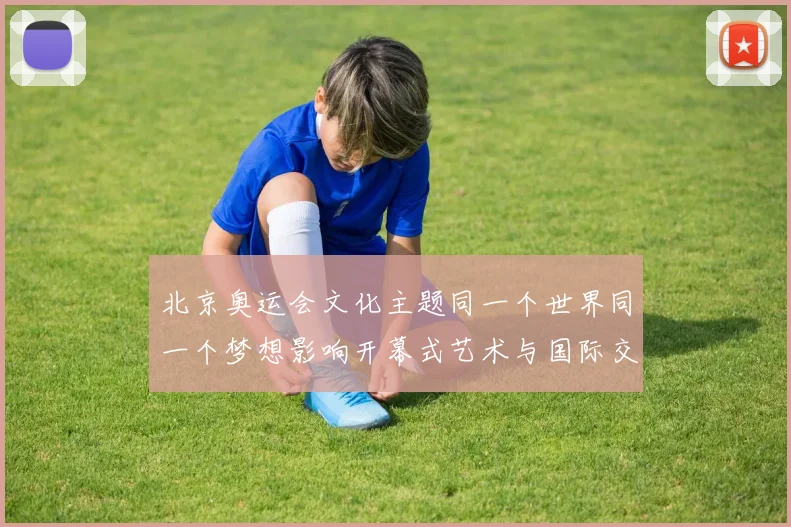 北京奥运会文化主题同一个世界同一个梦想影响开幕式艺术与国际交流