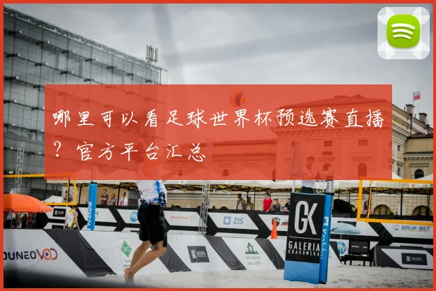 哪里可以看足球世界杯预选赛直播？官方平台汇总
