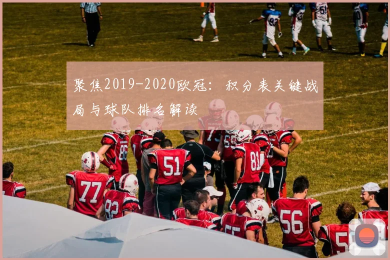 聚焦2019-2020欧冠：积分表关键战局与球队排名解读