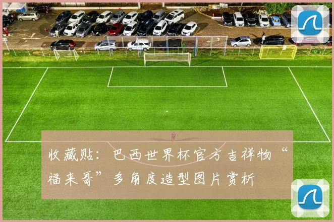 收藏贴：巴西世界杯官方吉祥物“福来哥”多角度造型图片赏析