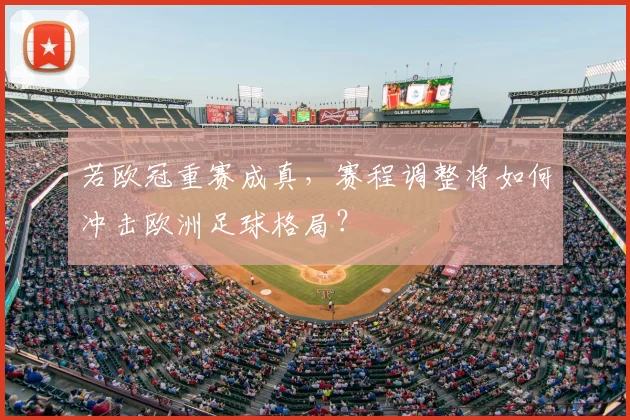 若欧冠重赛成真,赛程调整将如何冲击欧洲足球格局?