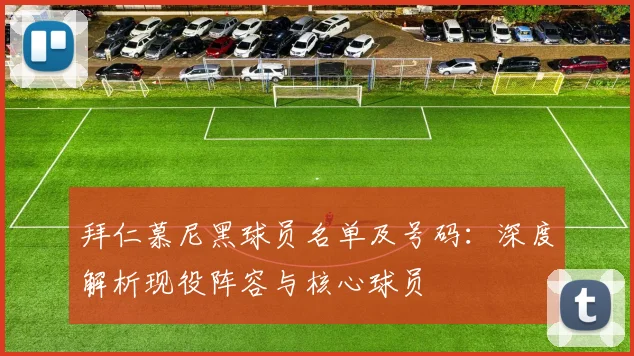 拜仁慕尼黑球员名单及号码：深度解析现役阵容与核心球员
