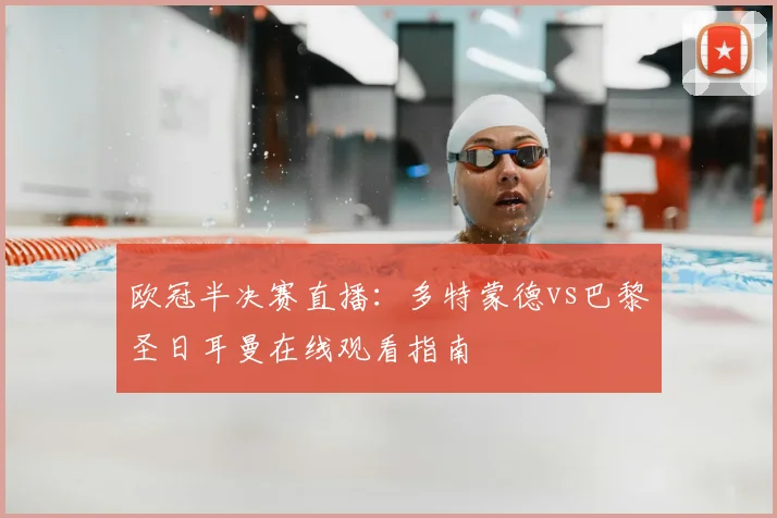 欧冠半决赛直播：多特蒙德vs巴黎圣日耳曼在线观看指南