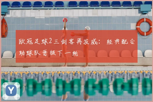 欧冠足球2三剑客再发威：经典配合助球队晋级下一轮