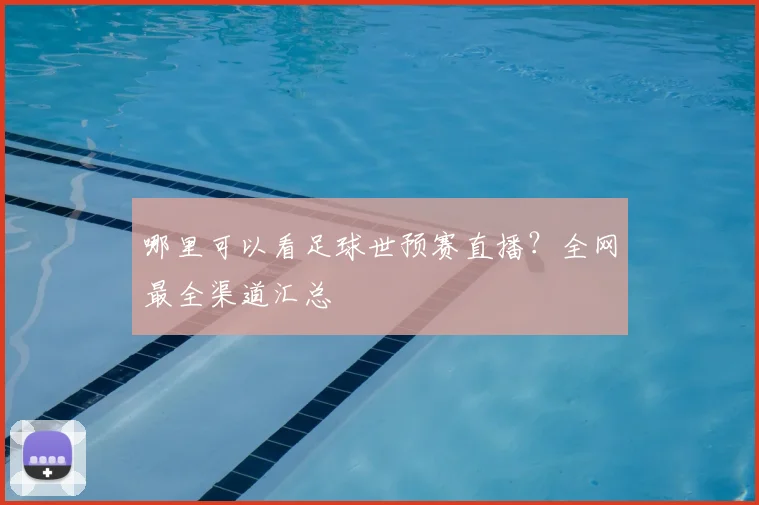 哪里可以看足球世预赛直播？全网最全渠道汇总