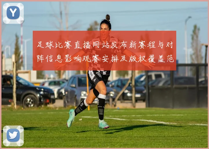 足球比赛直播网站发布新赛程与对阵信息影响观赛安排及版权覆盖范围