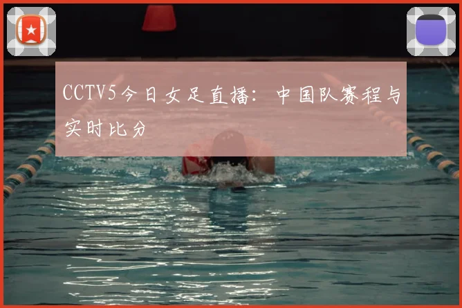 CCTV5今日女足直播：中国队赛程与实时比分