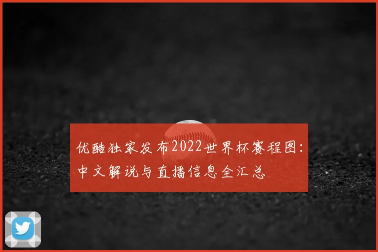 优酷独家发布2022世界杯赛程图：中文解说与直播信息全汇总