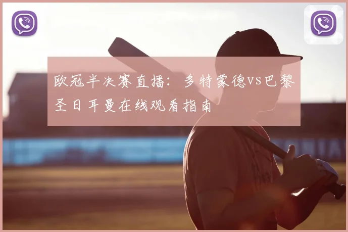 欧冠半决赛直播：多特蒙德vs巴黎圣日耳曼在线观看指南