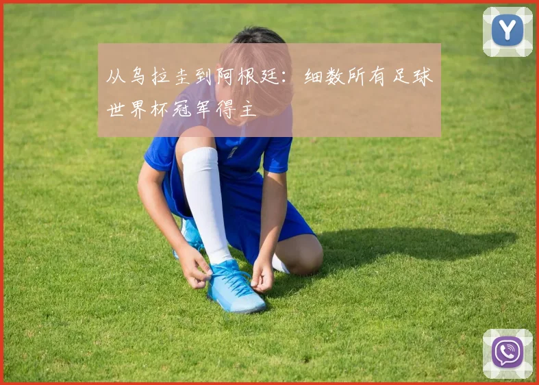 从乌拉圭到阿根廷：细数所有足球世界杯冠军得主