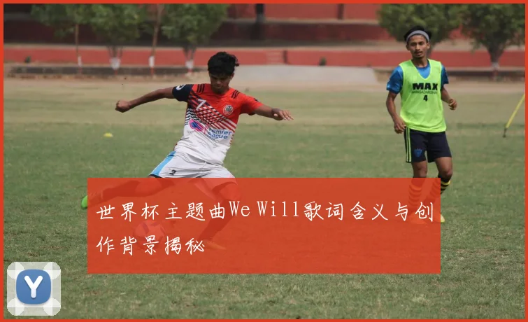 世界杯主题曲We Will歌词含义与创作背景揭秘